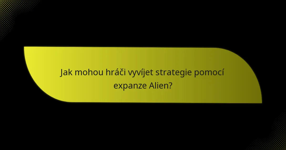 Jak mohou hráči vyvíjet strategie pomocí expanze Alien?