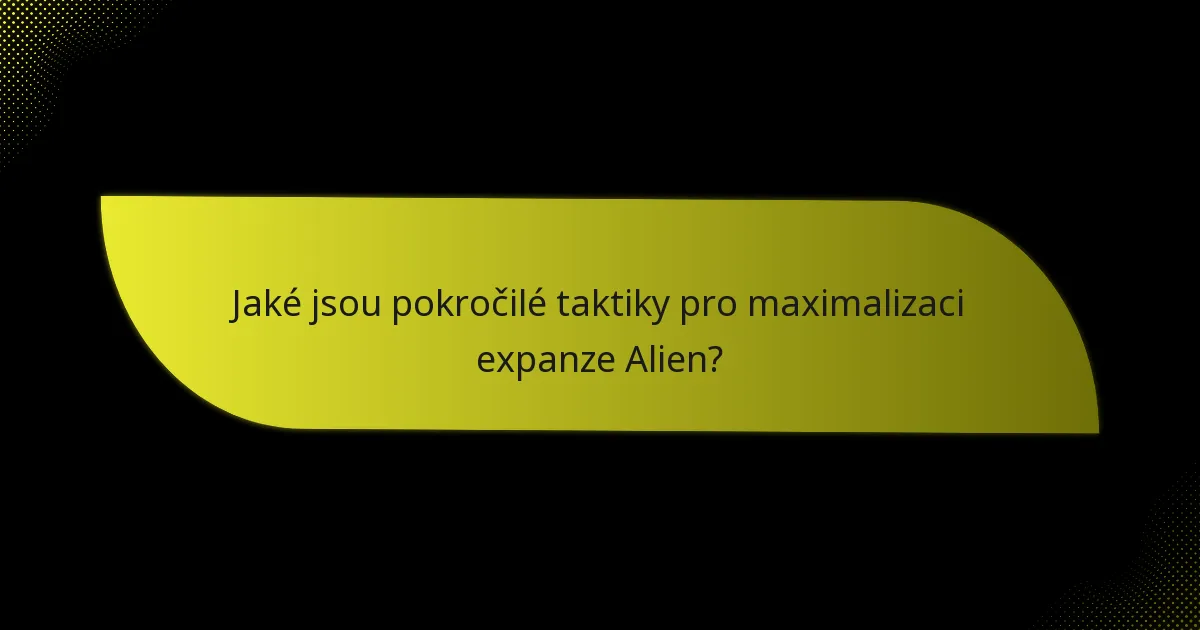 Jaké jsou pokročilé taktiky pro maximalizaci expanze Alien?